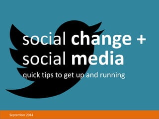 social change +
social media
quick tips to get up and running
September 2014
 