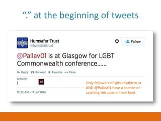 “.” at the beginning of tweets
Only followers of @humsafartrust
AND @Pallav01 have a chance of
catching this post in their feed
 