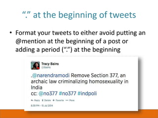 “.” at the beginning of tweets
• Format your tweets to either avoid putting an
@mention at the beginning of a post or
adding a period (“.”) at the beginning
 