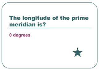 The longitude of the prime meridian is? 0 degrees 