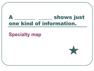 A ________  _____ shows just one kind of information. Specialty map 