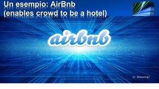 Un esempio: AirBnb
(enables crowd to be a hotel)
 