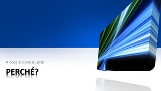 PERCHÉ?
A cosa si deve questo
 