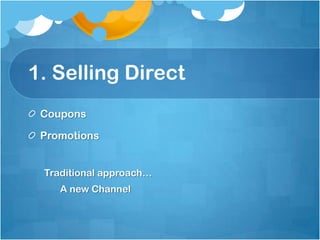 1. Selling Direct
 Coupons

 Promotions


 Traditional approach…
    A new Channel
 