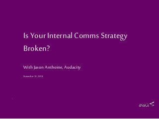 1
Is Your InternalComms Strategy
Broken?
With Jason Anthoine, Audacity
November 13 , 2018
 