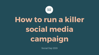 How to run a killer
social media
campaign
Social Day 2019
Social
Circle
 