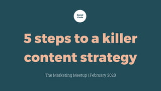 5 steps to a killer
content strategy
The Marketing Meetup | February 2020
Social
Circle
 