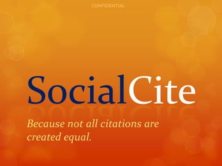 CONFIDENTIAL

SocialCite
Because not all citations are
created equal.

 