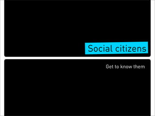 Social citizens
    Get to know them
 