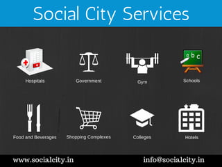 Social City Services 
Hospitals 
Government Gym Schools 
Food and Beverages Shopping Complexes Colleges Hotels 
www.socialcity.in info@socialcity.in 
 