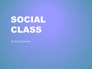 SOCIAL
CLASS
By Kirsty Steward
 