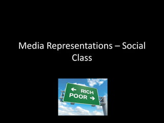 Media Representations – Social
Class
 