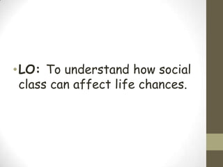 • LO: To understand how social
  class can affect life chances.
 