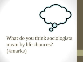 What do you think sociologists
mean by life chances?
(4marks)
 