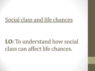 Social class and life chances


LO: To understand how social
class can affect life chances.
 