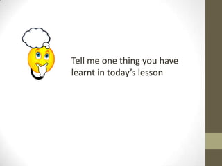 Tell me one thing you have
learnt in today’s lesson
 