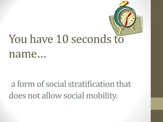 You have 10 seconds to
name…

 a form of social stratification that
does not allow social mobility.
 