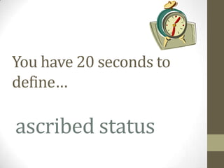 You have 20 seconds to
define…

ascribed status
 