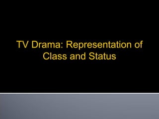 TV Drama: Representation of
Class and Status
 