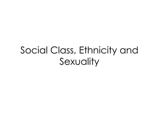 Social Class, Ethnicity and
Sexuality
 