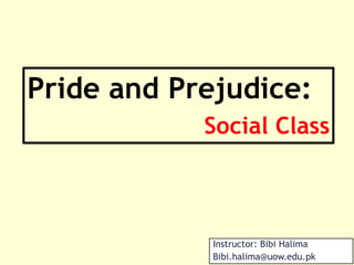 Instructor: Bibi Halima
Bibi.halima@uow.edu.pk
Pride and Prejudice:
Social Class
 