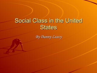 Social Class in the United States By Danny Leavy 