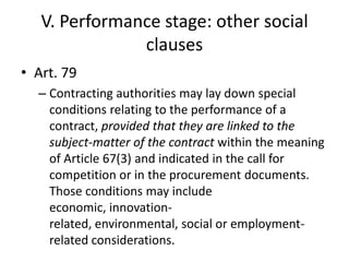 V. Performance stage: other social
clauses
• Art. 79
– Contracting authorities may lay down special
conditions relating to...