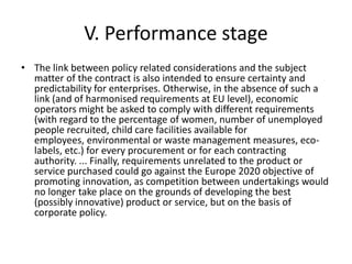 V. Performance stage
• The link between policy related considerations and the subject
matter of the contract is also inten...