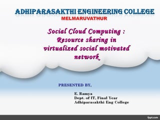 Social Cloud Computing :Social Cloud Computing :
Resource sharing inResource sharing in
virtualized social motivatedvirtualized social motivated
networknetwork
 