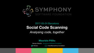 Social Code Scanning
2017-05-24 Barcelona
Maurizio Pillitu
Devops Director, Symphony Software Foundation
@maoo maoo@symphony.foundation
Analysing code, together
 