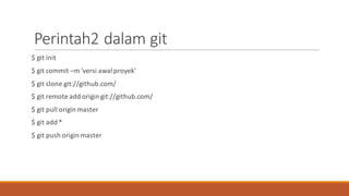 Perintah2	dalam git
$	git init
$	git commit	–m	'versi awal proyek’
$	git clone	git://github.com/
$	git remote	add	origin	git://github.com/
$	git pull	origin	master
$	git add	*
$	git push	origin	master
 
