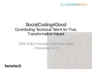 SocialCoding4Good
Contributing Technical Talent for True,
Transformative Impact
IEEE GOLD Volunteer Information Night
4 November 2013

 
