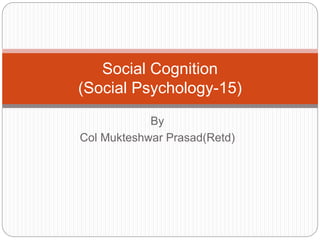 By
Col Mukteshwar Prasad(Retd)
Social Cognition
(Social Psychology-15)
 