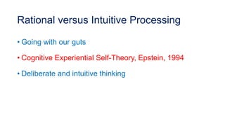 Rational versus Intuitive Processing
• Going with our guts
• Cognitive Experiential Self-Theory, Epstein, 1994
• Deliberate and intuitive thinking
 