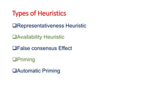 Types of Heuristics
Representativeness Heuristic
Availability Heuristic
False consensus Effect
Priming
Automatic Priming
 
