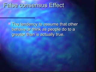 False consensus Effect


  The tendency to assume that other
   behave or think as people do to a
   greater than is actually true.
 