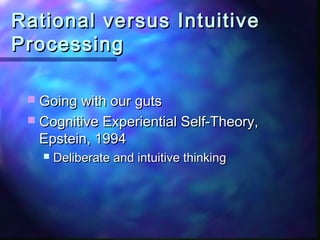 Rational versus Intuitive
Processing

  Going with our guts
  Cognitive Experiential Self-Theory,
  Epstein, 1994
      Deliberate and intuitive thinking
 