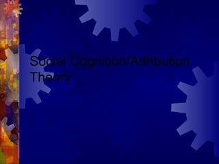 Social Cognition/Attribution
Theory
 