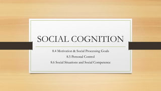 SOCIAL COGNITION
8.4 Motivation & Social Processing Goals
8.5 Personal Control
8.6 Social Situations and Social Competence
 