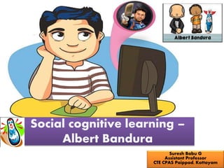 Suresh Babu G
Assistant Professor
CTE CPAS Paippad, Kottayam
Social cognitive learning –
Albert Bandura
 