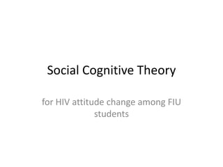 Social Cognitive Theory

for HIV attitude change among FIU
              students
 