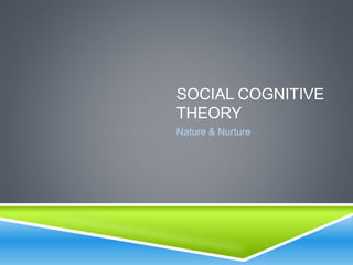 SOCIAL COGNITIVE
THEORY
Nature & Nurture
 