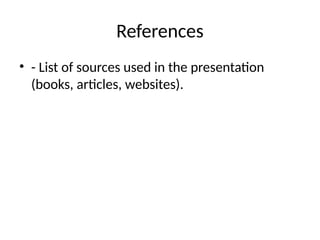 References
• - List of sources used in the presentation
(books, articles, websites).
 