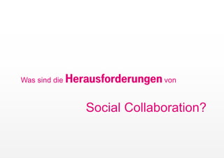 Was sind die   Herausforderungen von

                  Social Collaboration?
 