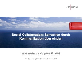 Social Collaboration: Schwellen durch
Kommunikation überwinden

Arbeitsweise und Vorgehen JP│KOM
Jörg Pfannenberg/Oliver Chaudhuri, 20. Januar 2014

 