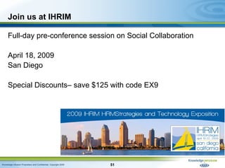 Join us at IHRIM <ul><li>Full-day pre-conference session on Social Collaboration </li></ul><ul><li>April 18, 2009 </li></u...