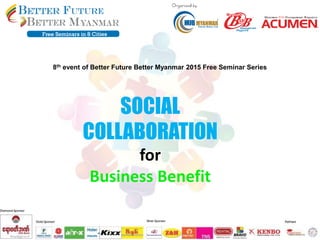8th event of Better Future Better Myanmar 2015 Free Seminar Series
SOCIAL
COLLABORATION
for
Business Benefit
 