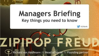 Managers Briefing
Key things you need to know
richievk
Richard von Kaufmann // Head of Social // Founding partner
 