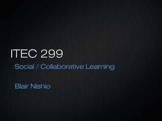 ITEC 299
Social / Collaborative Learning

Blair Nishio
 