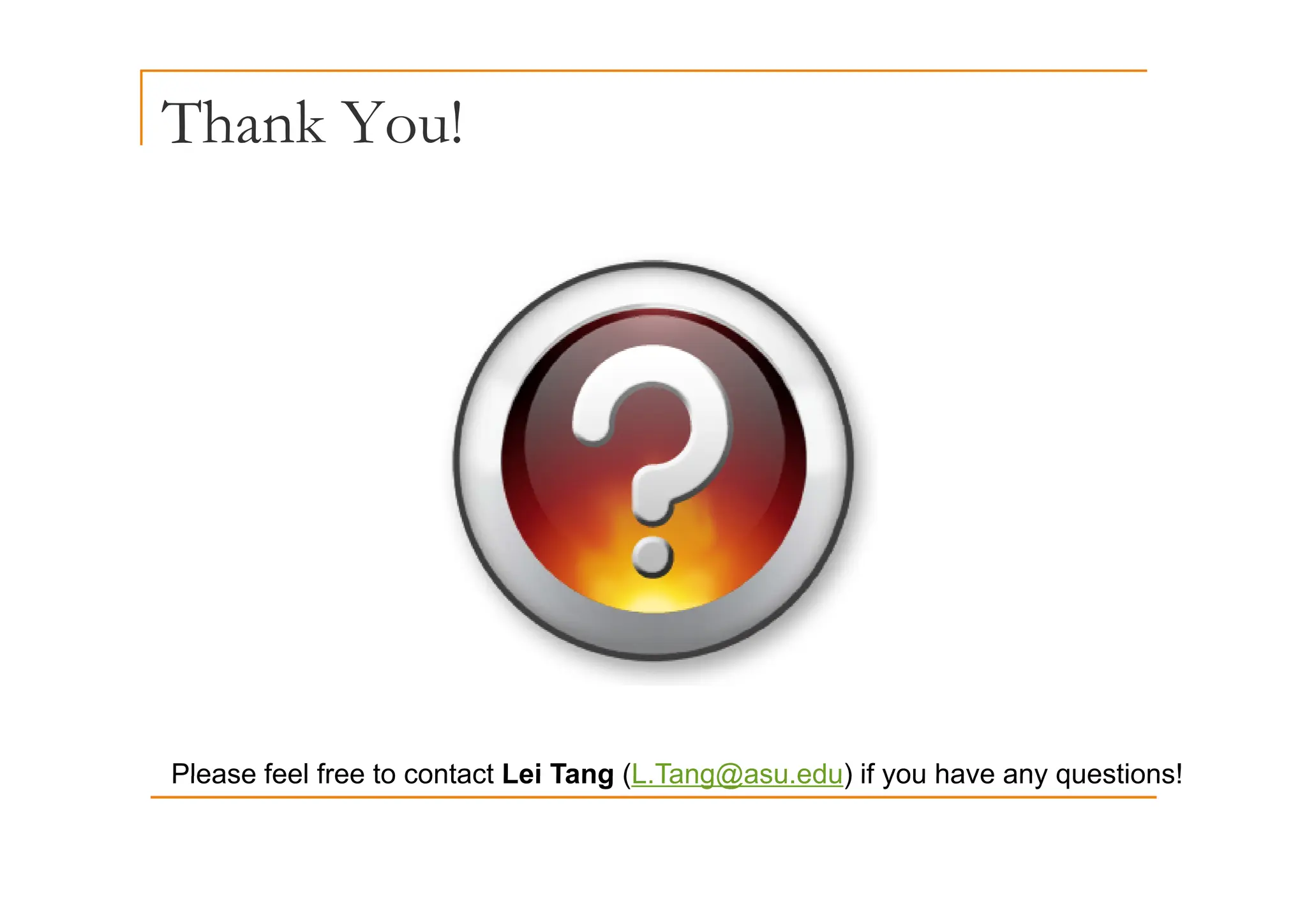 Thank You!
Please feel free to contact Lei Tang (L Tang@asu edu) if you have any questions!
Please feel free to contact Lei Tang (L.Tang@asu.edu) if you have any questions!
 